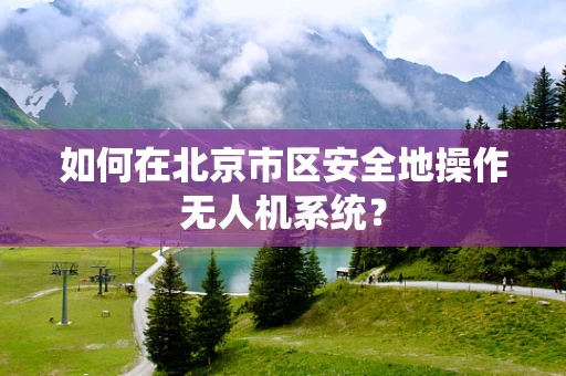 如何在北京市区安全地操作无人机系统？