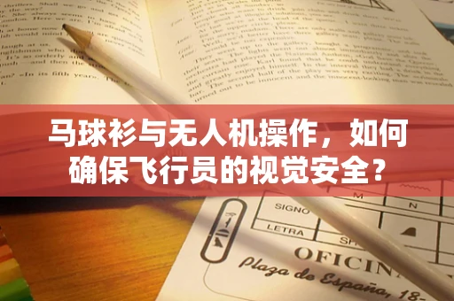 马球衫与无人机操作，如何确保飞行员的视觉安全？
