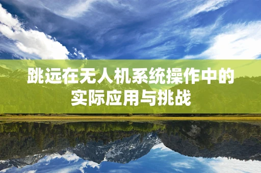 跳远在无人机系统操作中的实际应用与挑战