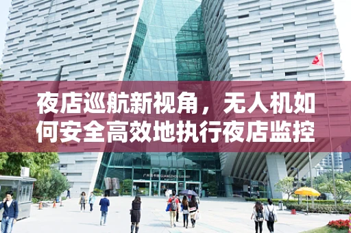 夜店巡航新视角，无人机如何安全高效地执行夜店监控任务？