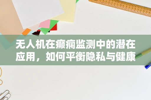无人机在癫痫监测中的潜在应用，如何平衡隐私与健康监测的界限？