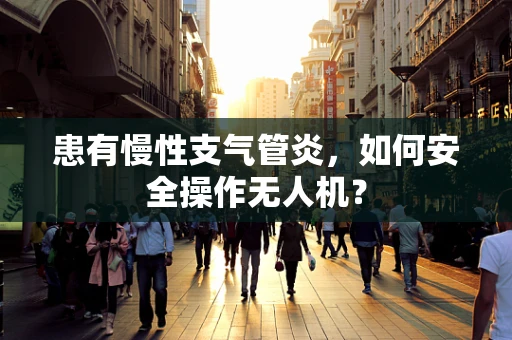 患有慢性支气管炎，如何安全操作无人机？