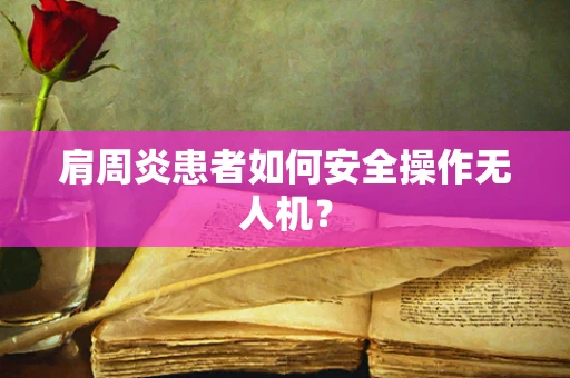 肩周炎患者如何安全操作无人机？