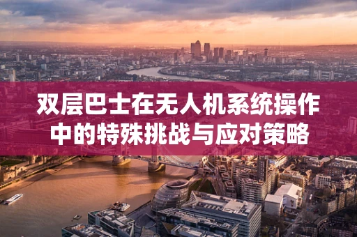 双层巴士在无人机系统操作中的特殊挑战与应对策略