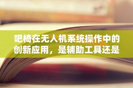吧椅在无人机系统操作中的创新应用，是辅助工具还是多余之物？
