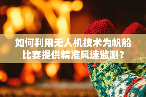 如何利用无人机技术为帆船比赛提供精准风速监测？