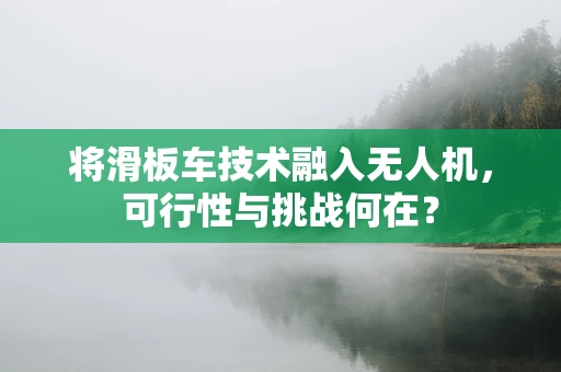 将滑板车技术融入无人机，可行性与挑战何在？