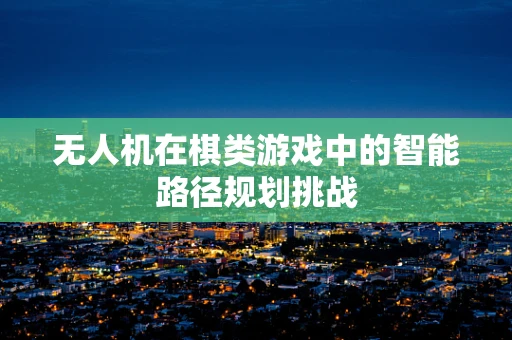 无人机在棋类游戏中的智能路径规划挑战