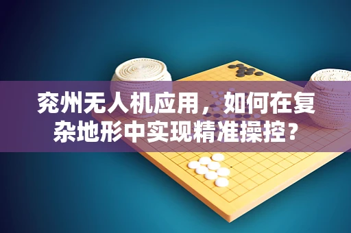 兖州无人机应用，如何在复杂地形中实现精准操控？