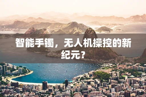 智能手镯，无人机操控的新纪元？