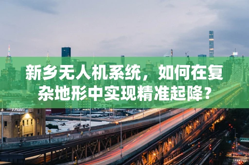 新乡无人机系统，如何在复杂地形中实现精准起降？