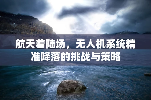 航天着陆场，无人机系统精准降落的挑战与策略