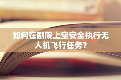 如何在剧院上空安全执行无人机飞行任务？