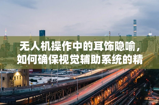 无人机操作中的耳饰隐喻，如何确保视觉辅助系统的精准定位？