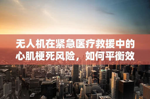 无人机在紧急医疗救援中的心肌梗死风险，如何平衡效率与安全？