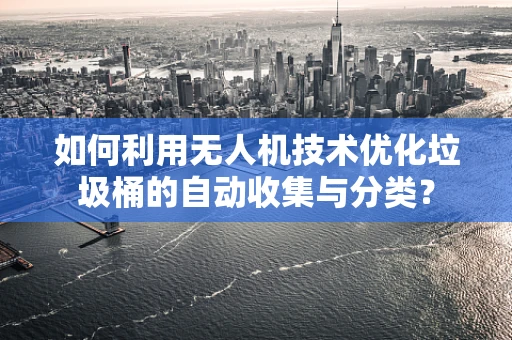 如何利用无人机技术优化垃圾桶的自动收集与分类？