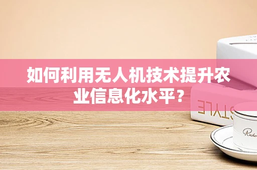 如何利用无人机技术提升农业信息化水平？