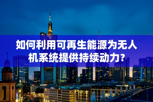 如何利用可再生能源为无人机系统提供持续动力？
