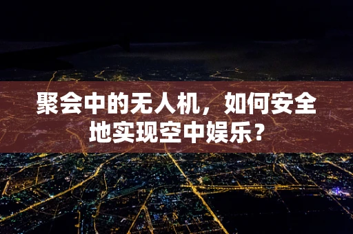 聚会中的无人机，如何安全地实现空中娱乐？