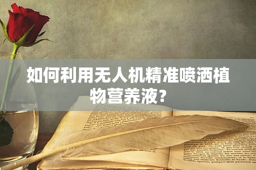 如何利用无人机精准喷洒植物营养液？