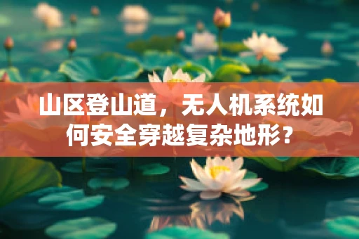 山区登山道，无人机系统如何安全穿越复杂地形？