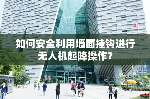 如何安全利用墙面挂钩进行无人机起降操作？