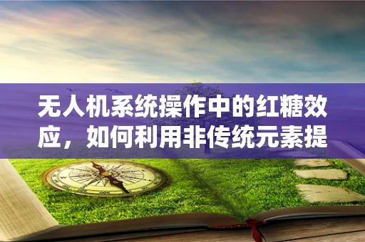 无人机系统操作中的红糖效应，如何利用非传统元素提升飞行安全？