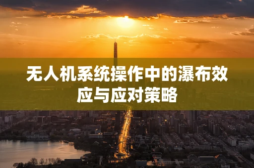 无人机系统操作中的瀑布效应与应对策略