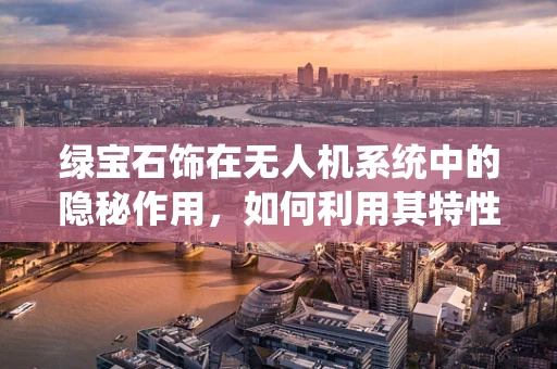 绿宝石饰在无人机系统中的隐秘作用，如何利用其特性优化导航性能？