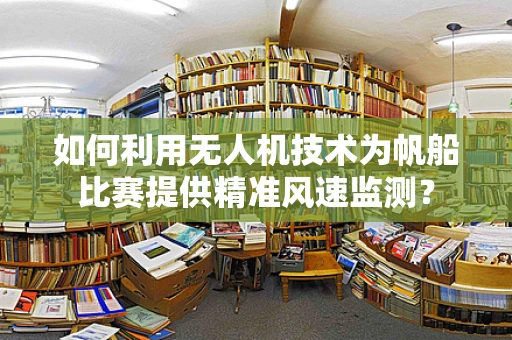 如何利用无人机技术为帆船比赛提供精准风速监测？