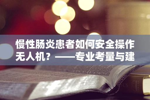 慢性肠炎患者如何安全操作无人机？——专业考量与建议