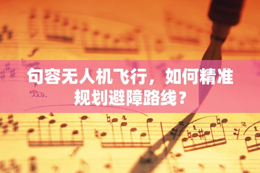 句容无人机飞行，如何精准规划避障路线？