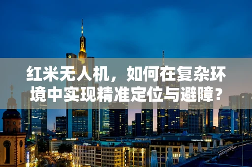 红米无人机，如何在复杂环境中实现精准定位与避障？