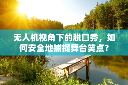 无人机视角下的脱口秀，如何安全地捕捉舞台笑点？
