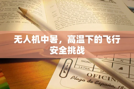 无人机中暑，高温下的飞行安全挑战