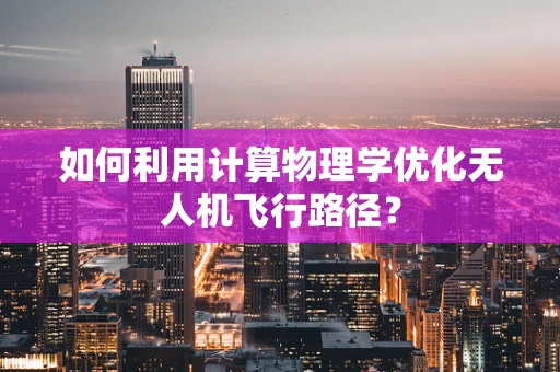 如何利用计算物理学优化无人机飞行路径？