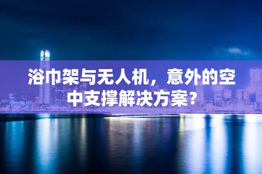 浴巾架与无人机，意外的空中支撑解决方案？