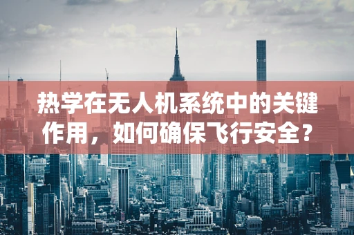 热学在无人机系统中的关键作用，如何确保飞行安全？