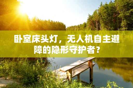 卧室床头灯，无人机自主避障的隐形守护者？