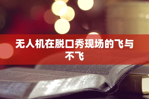 无人机在脱口秀现场的飞与不飞