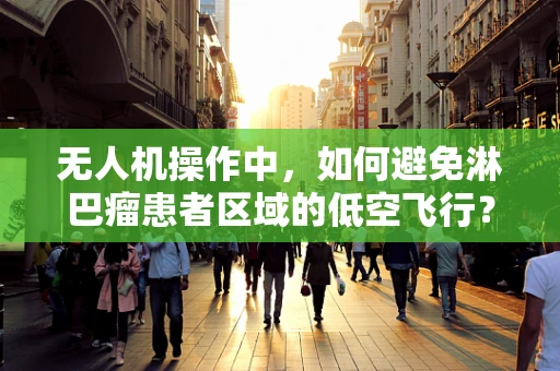 无人机操作中，如何避免淋巴瘤患者区域的低空飞行？