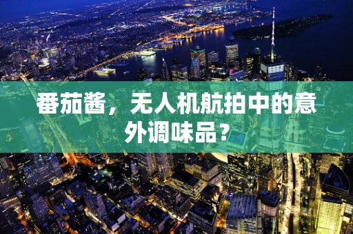 番茄酱，无人机航拍中的意外调味品？