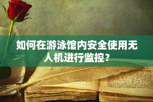 如何在游泳馆内安全使用无人机进行监控？