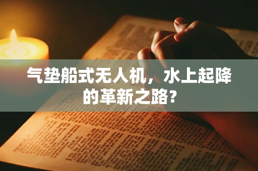 气垫船式无人机，水上起降的革新之路？