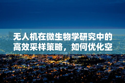 无人机在微生物学研究中的高效采样策略，如何优化空中微生物收集的准确性？