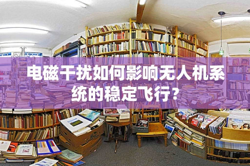 电磁干扰如何影响无人机系统的稳定飞行？