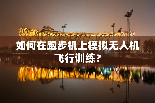 如何在跑步机上模拟无人机飞行训练？