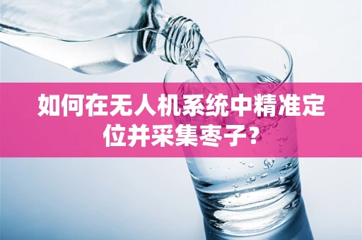 如何在无人机系统中精准定位并采集枣子？
