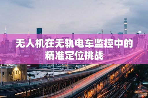 无人机在无轨电车监控中的精准定位挑战