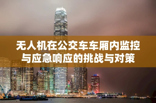 无人机在公交车车厢内监控与应急响应的挑战与对策